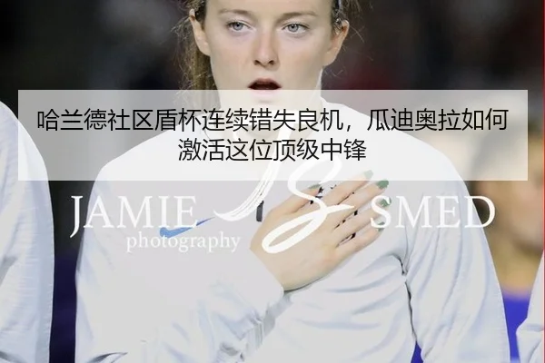 哈兰德社区盾杯连续错失良机，瓜迪奥拉如何激活这位顶级中锋