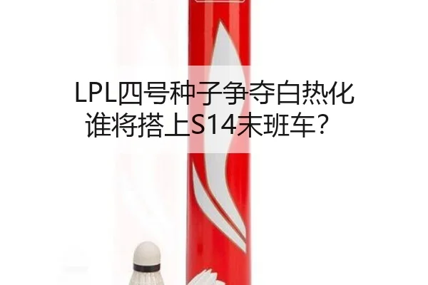 LPL四号种子争夺白热化 谁将搭上S14末班车？