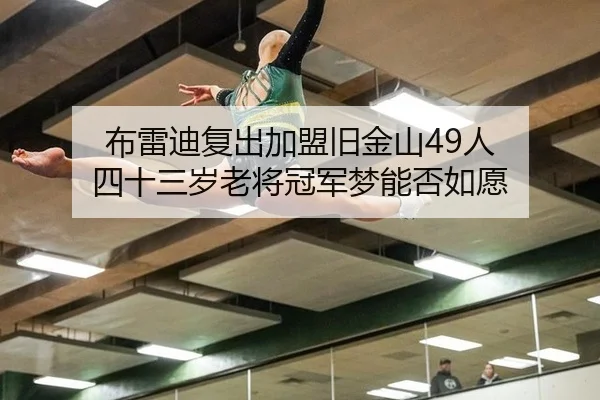 布雷迪复出加盟旧金山49人 四十三岁老将冠军梦能否如愿
